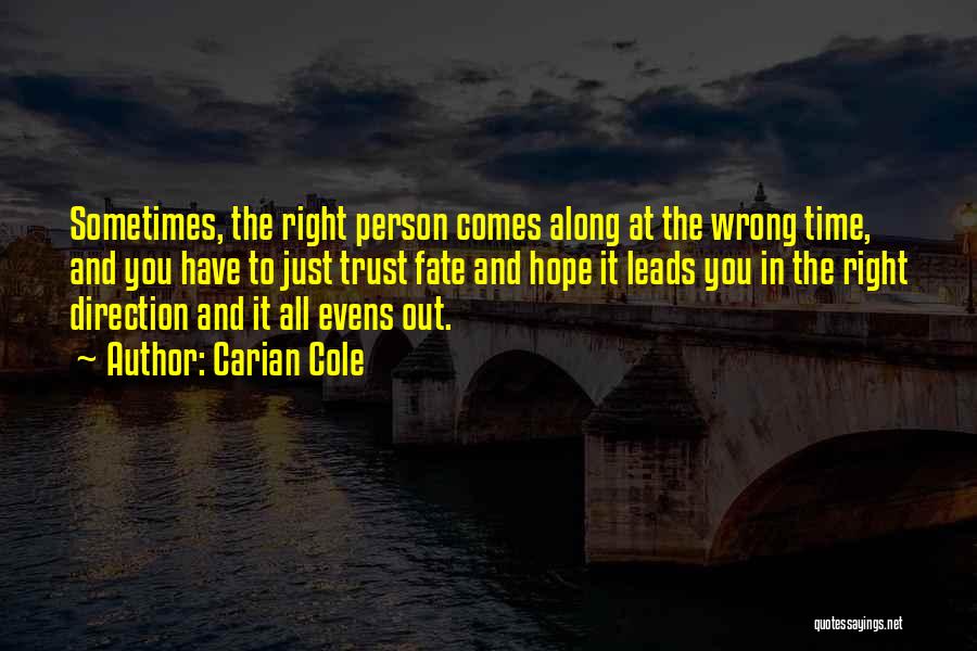 Carian Cole Quotes: Sometimes, The Right Person Comes Along At The Wrong Time, And You Have To Just Trust Fate And Hope It