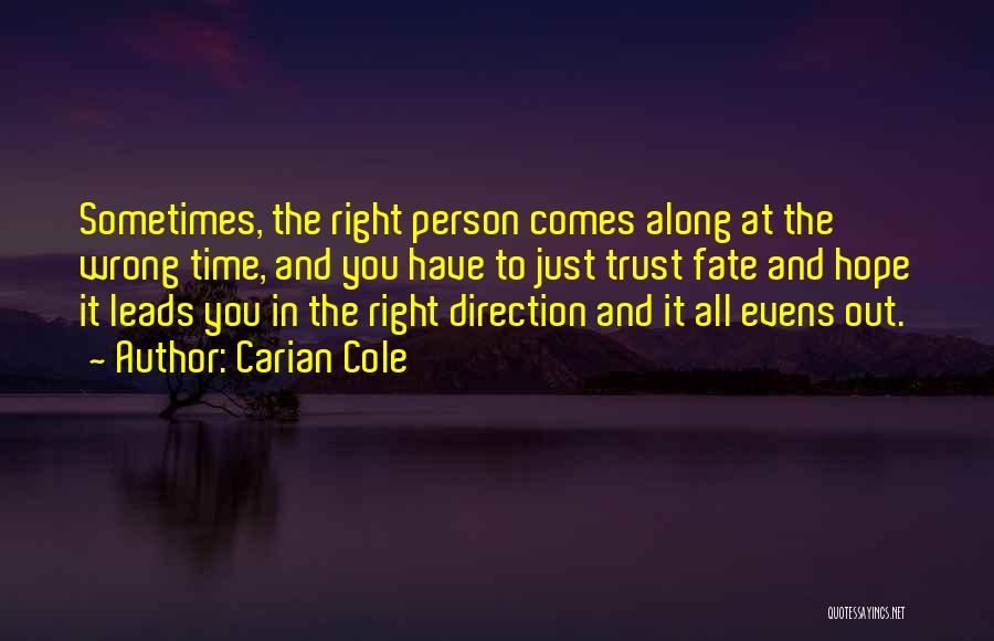 Carian Cole Quotes: Sometimes, The Right Person Comes Along At The Wrong Time, And You Have To Just Trust Fate And Hope It