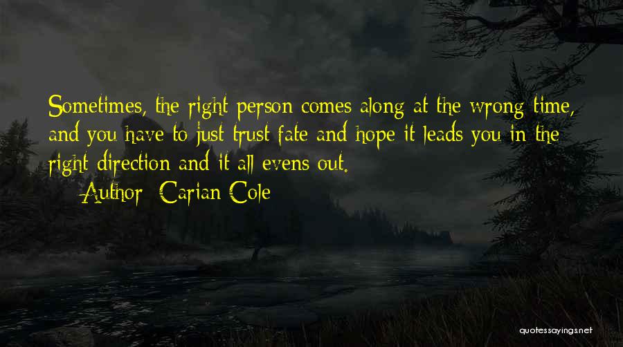 Carian Cole Quotes: Sometimes, The Right Person Comes Along At The Wrong Time, And You Have To Just Trust Fate And Hope It