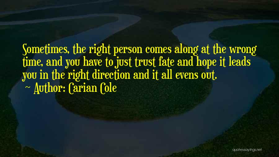 Carian Cole Quotes: Sometimes, The Right Person Comes Along At The Wrong Time, And You Have To Just Trust Fate And Hope It