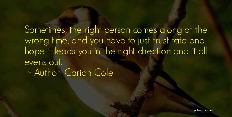 Carian Cole Quotes: Sometimes, The Right Person Comes Along At The Wrong Time, And You Have To Just Trust Fate And Hope It