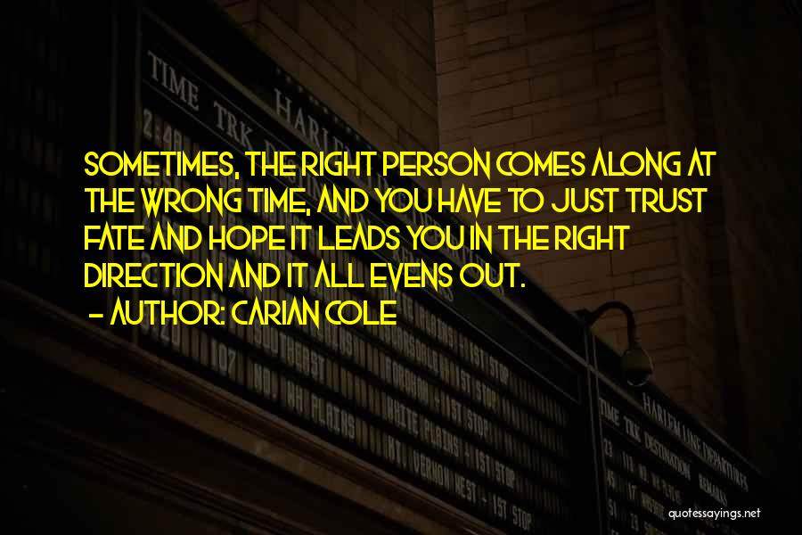 Carian Cole Quotes: Sometimes, The Right Person Comes Along At The Wrong Time, And You Have To Just Trust Fate And Hope It