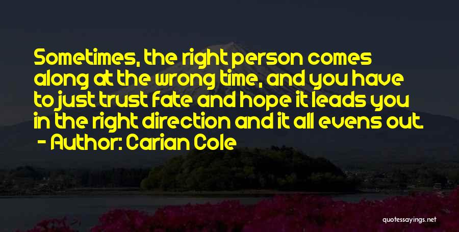 Carian Cole Quotes: Sometimes, The Right Person Comes Along At The Wrong Time, And You Have To Just Trust Fate And Hope It