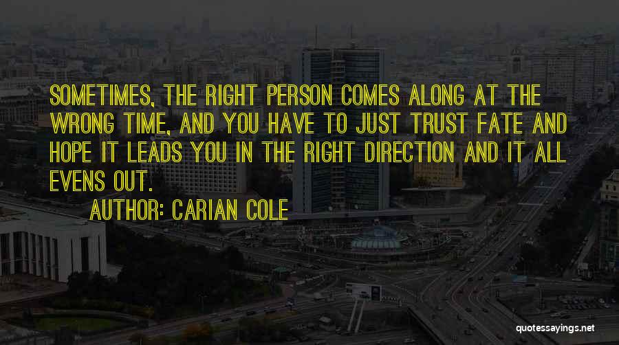 Carian Cole Quotes: Sometimes, The Right Person Comes Along At The Wrong Time, And You Have To Just Trust Fate And Hope It