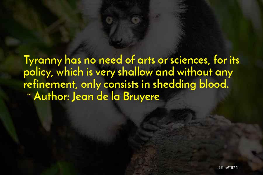 Jean De La Bruyere Quotes: Tyranny Has No Need Of Arts Or Sciences, For Its Policy, Which Is Very Shallow And Without Any Refinement, Only