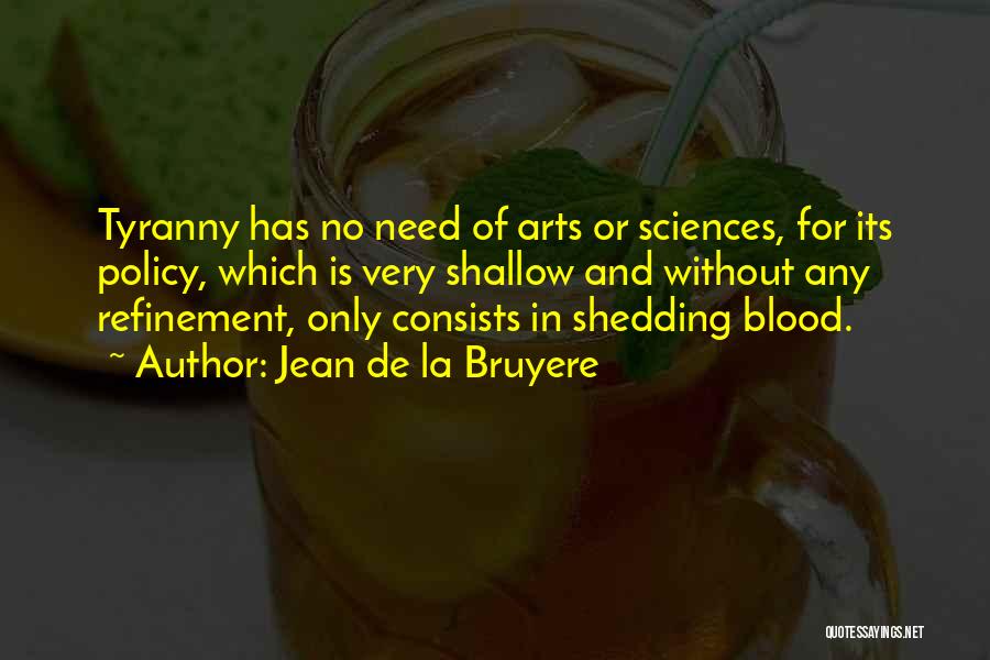 Jean De La Bruyere Quotes: Tyranny Has No Need Of Arts Or Sciences, For Its Policy, Which Is Very Shallow And Without Any Refinement, Only