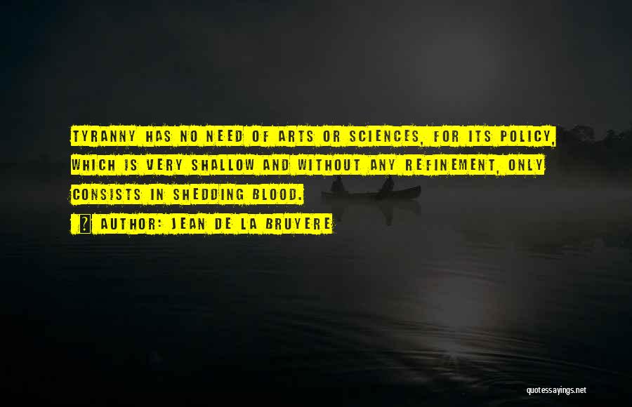 Jean De La Bruyere Quotes: Tyranny Has No Need Of Arts Or Sciences, For Its Policy, Which Is Very Shallow And Without Any Refinement, Only