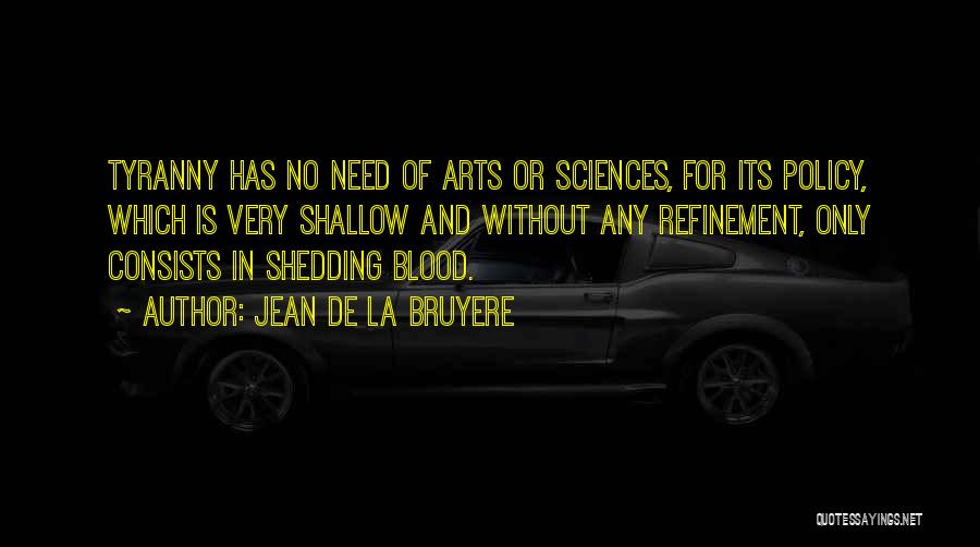 Jean De La Bruyere Quotes: Tyranny Has No Need Of Arts Or Sciences, For Its Policy, Which Is Very Shallow And Without Any Refinement, Only