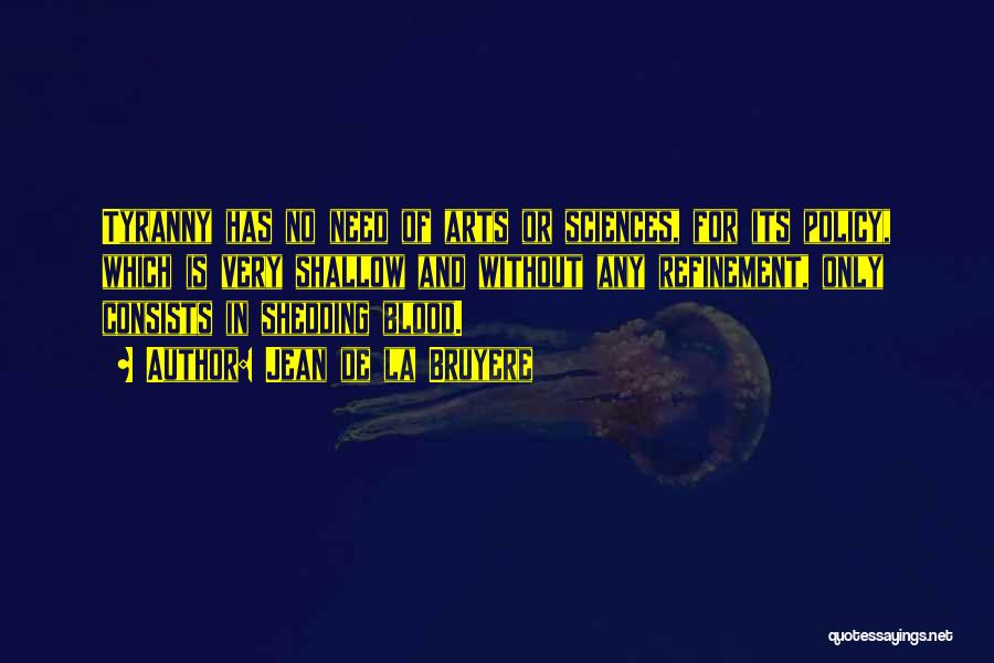 Jean De La Bruyere Quotes: Tyranny Has No Need Of Arts Or Sciences, For Its Policy, Which Is Very Shallow And Without Any Refinement, Only
