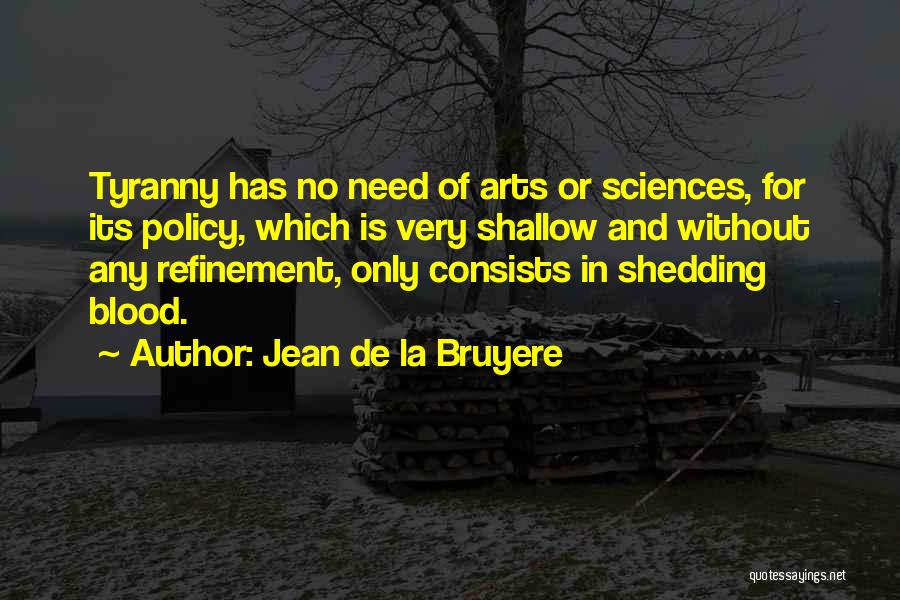 Jean De La Bruyere Quotes: Tyranny Has No Need Of Arts Or Sciences, For Its Policy, Which Is Very Shallow And Without Any Refinement, Only
