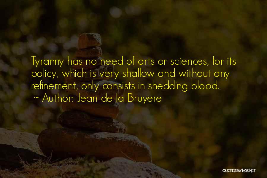 Jean De La Bruyere Quotes: Tyranny Has No Need Of Arts Or Sciences, For Its Policy, Which Is Very Shallow And Without Any Refinement, Only