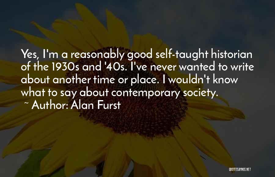 Alan Furst Quotes: Yes, I'm A Reasonably Good Self-taught Historian Of The 1930s And '40s. I've Never Wanted To Write About Another Time