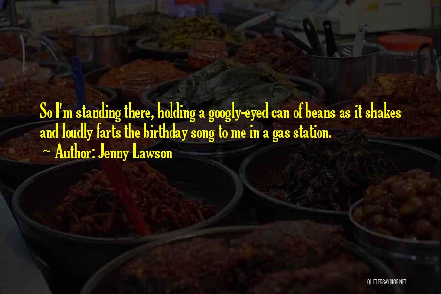 Jenny Lawson Quotes: So I'm Standing There, Holding A Googly-eyed Can Of Beans As It Shakes And Loudly Farts The Birthday Song To