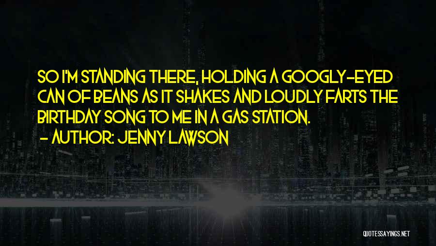 Jenny Lawson Quotes: So I'm Standing There, Holding A Googly-eyed Can Of Beans As It Shakes And Loudly Farts The Birthday Song To