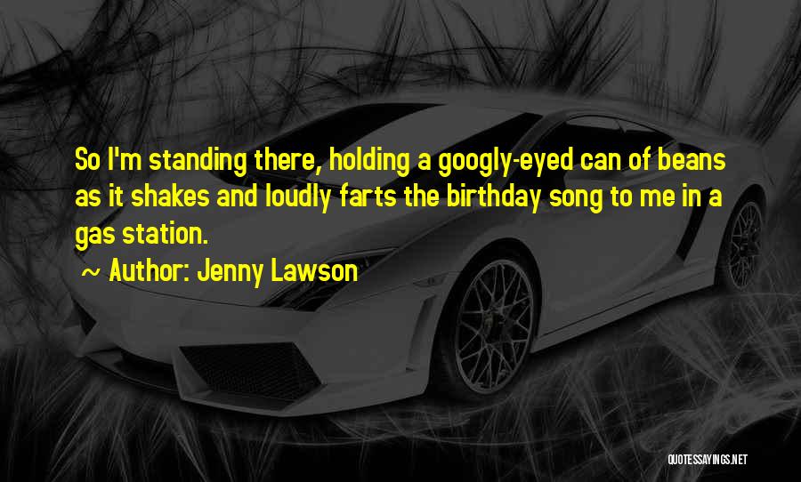 Jenny Lawson Quotes: So I'm Standing There, Holding A Googly-eyed Can Of Beans As It Shakes And Loudly Farts The Birthday Song To