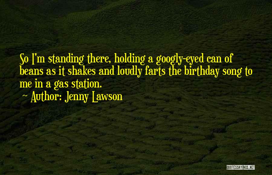 Jenny Lawson Quotes: So I'm Standing There, Holding A Googly-eyed Can Of Beans As It Shakes And Loudly Farts The Birthday Song To