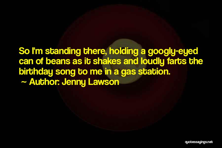 Jenny Lawson Quotes: So I'm Standing There, Holding A Googly-eyed Can Of Beans As It Shakes And Loudly Farts The Birthday Song To