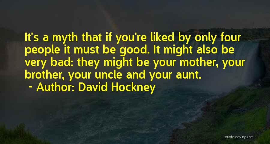 David Hockney Quotes: It's A Myth That If You're Liked By Only Four People It Must Be Good. It Might Also Be Very