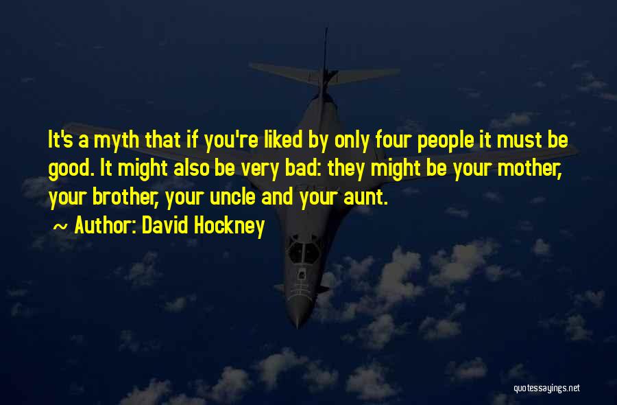 David Hockney Quotes: It's A Myth That If You're Liked By Only Four People It Must Be Good. It Might Also Be Very