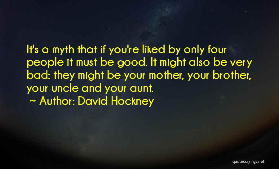 David Hockney Quotes: It's A Myth That If You're Liked By Only Four People It Must Be Good. It Might Also Be Very