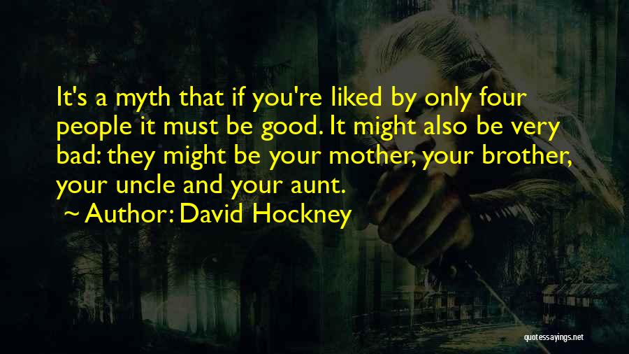 David Hockney Quotes: It's A Myth That If You're Liked By Only Four People It Must Be Good. It Might Also Be Very