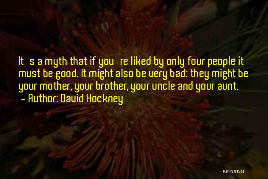 David Hockney Quotes: It's A Myth That If You're Liked By Only Four People It Must Be Good. It Might Also Be Very