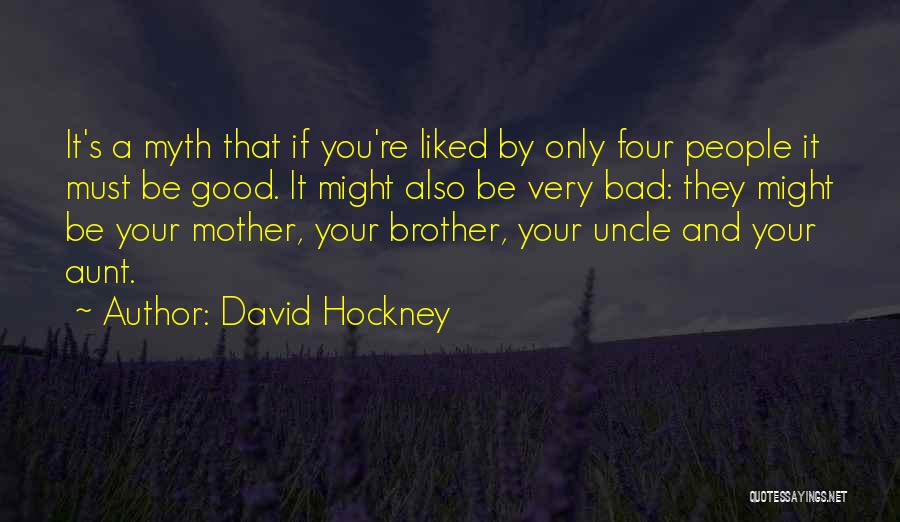 David Hockney Quotes: It's A Myth That If You're Liked By Only Four People It Must Be Good. It Might Also Be Very