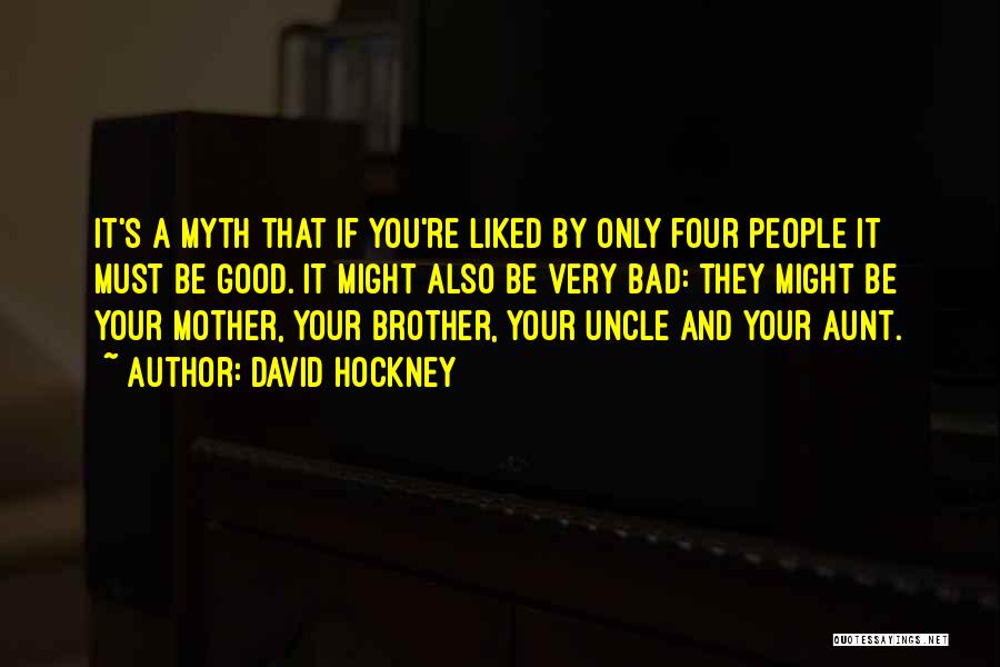David Hockney Quotes: It's A Myth That If You're Liked By Only Four People It Must Be Good. It Might Also Be Very