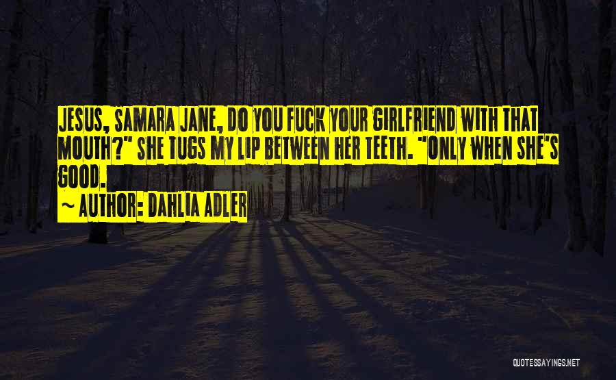 Dahlia Adler Quotes: Jesus, Samara Jane, Do You Fuck Your Girlfriend With That Mouth? She Tugs My Lip Between Her Teeth. Only When