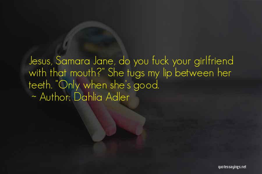 Dahlia Adler Quotes: Jesus, Samara Jane, Do You Fuck Your Girlfriend With That Mouth? She Tugs My Lip Between Her Teeth. Only When