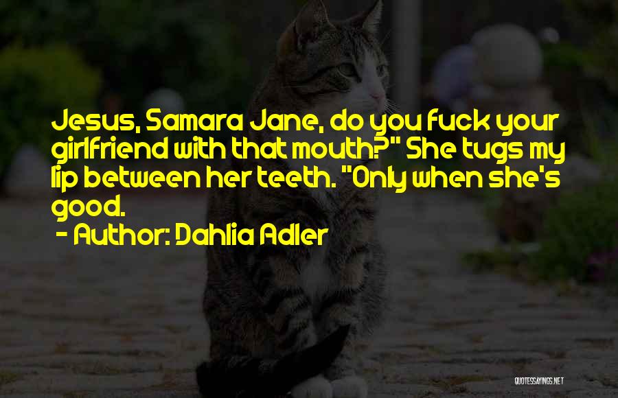 Dahlia Adler Quotes: Jesus, Samara Jane, Do You Fuck Your Girlfriend With That Mouth? She Tugs My Lip Between Her Teeth. Only When