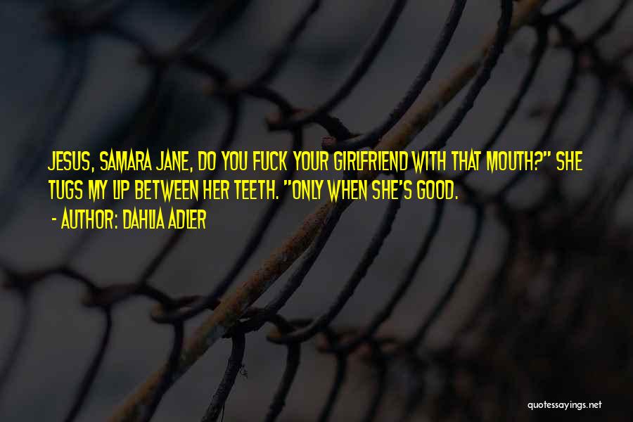 Dahlia Adler Quotes: Jesus, Samara Jane, Do You Fuck Your Girlfriend With That Mouth? She Tugs My Lip Between Her Teeth. Only When