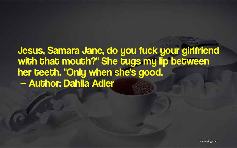 Dahlia Adler Quotes: Jesus, Samara Jane, Do You Fuck Your Girlfriend With That Mouth? She Tugs My Lip Between Her Teeth. Only When