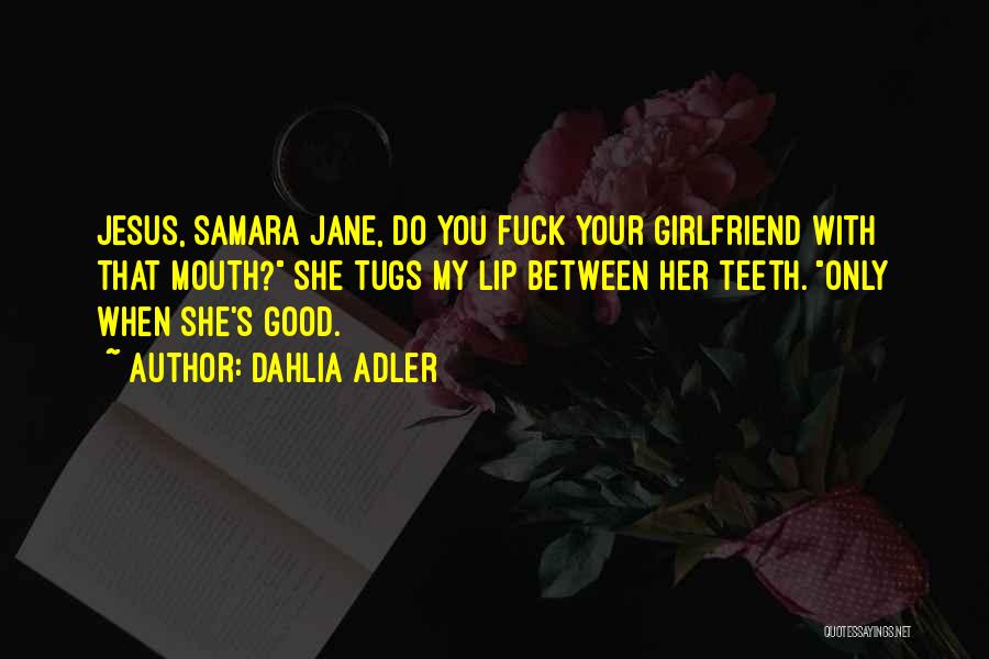 Dahlia Adler Quotes: Jesus, Samara Jane, Do You Fuck Your Girlfriend With That Mouth? She Tugs My Lip Between Her Teeth. Only When