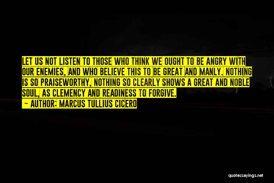 Marcus Tullius Cicero Quotes: Let Us Not Listen To Those Who Think We Ought To Be Angry With Our Enemies, And Who Believe This
