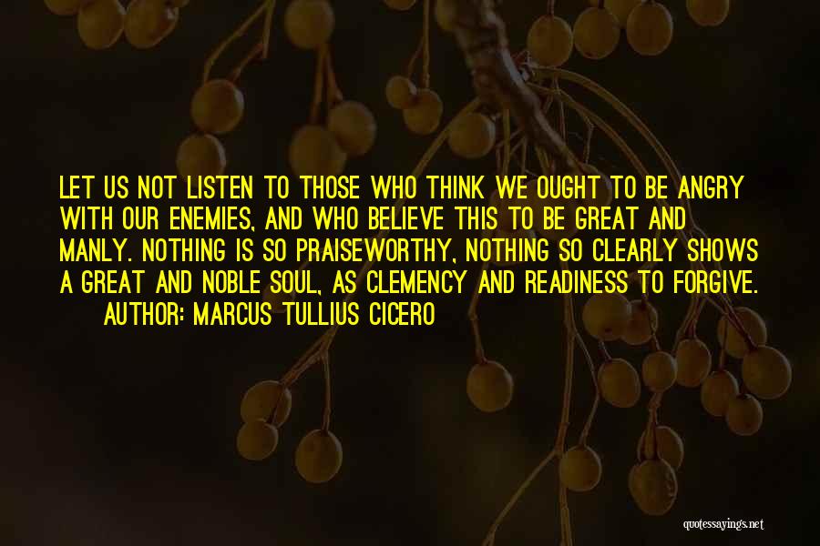 Marcus Tullius Cicero Quotes: Let Us Not Listen To Those Who Think We Ought To Be Angry With Our Enemies, And Who Believe This