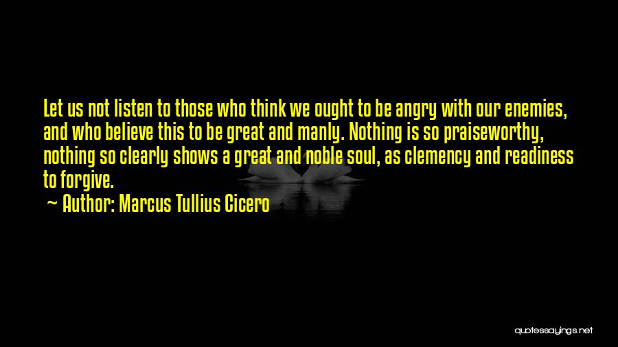 Marcus Tullius Cicero Quotes: Let Us Not Listen To Those Who Think We Ought To Be Angry With Our Enemies, And Who Believe This
