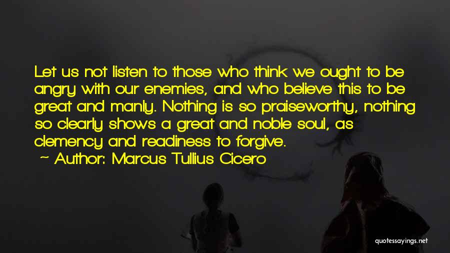 Marcus Tullius Cicero Quotes: Let Us Not Listen To Those Who Think We Ought To Be Angry With Our Enemies, And Who Believe This
