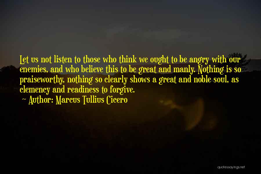 Marcus Tullius Cicero Quotes: Let Us Not Listen To Those Who Think We Ought To Be Angry With Our Enemies, And Who Believe This