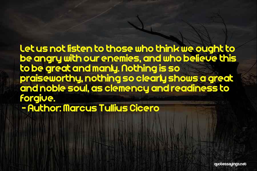 Marcus Tullius Cicero Quotes: Let Us Not Listen To Those Who Think We Ought To Be Angry With Our Enemies, And Who Believe This