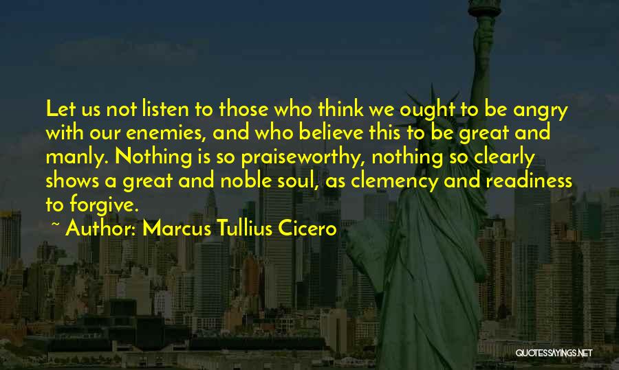 Marcus Tullius Cicero Quotes: Let Us Not Listen To Those Who Think We Ought To Be Angry With Our Enemies, And Who Believe This