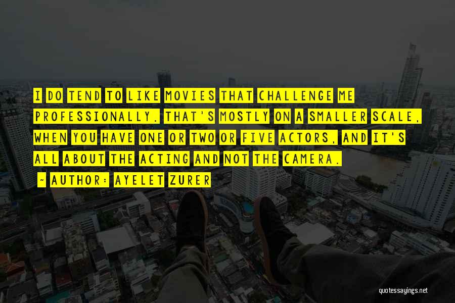 Ayelet Zurer Quotes: I Do Tend To Like Movies That Challenge Me Professionally. That's Mostly On A Smaller Scale, When You Have One