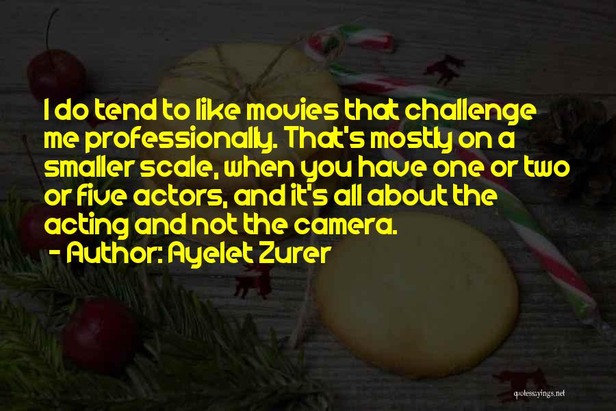 Ayelet Zurer Quotes: I Do Tend To Like Movies That Challenge Me Professionally. That's Mostly On A Smaller Scale, When You Have One