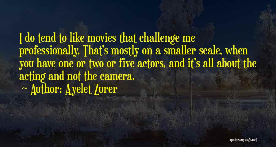 Ayelet Zurer Quotes: I Do Tend To Like Movies That Challenge Me Professionally. That's Mostly On A Smaller Scale, When You Have One