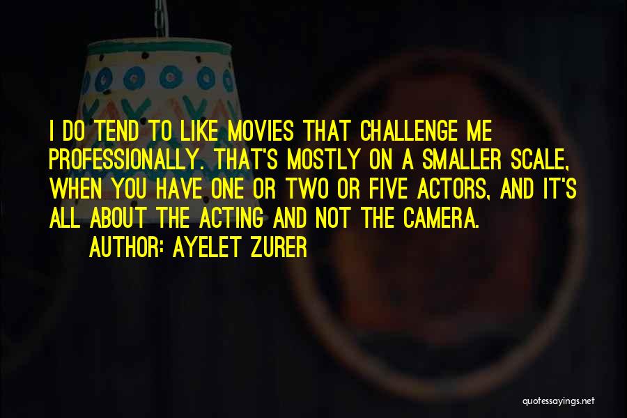 Ayelet Zurer Quotes: I Do Tend To Like Movies That Challenge Me Professionally. That's Mostly On A Smaller Scale, When You Have One