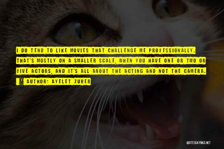 Ayelet Zurer Quotes: I Do Tend To Like Movies That Challenge Me Professionally. That's Mostly On A Smaller Scale, When You Have One