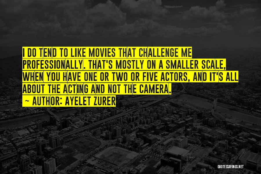 Ayelet Zurer Quotes: I Do Tend To Like Movies That Challenge Me Professionally. That's Mostly On A Smaller Scale, When You Have One