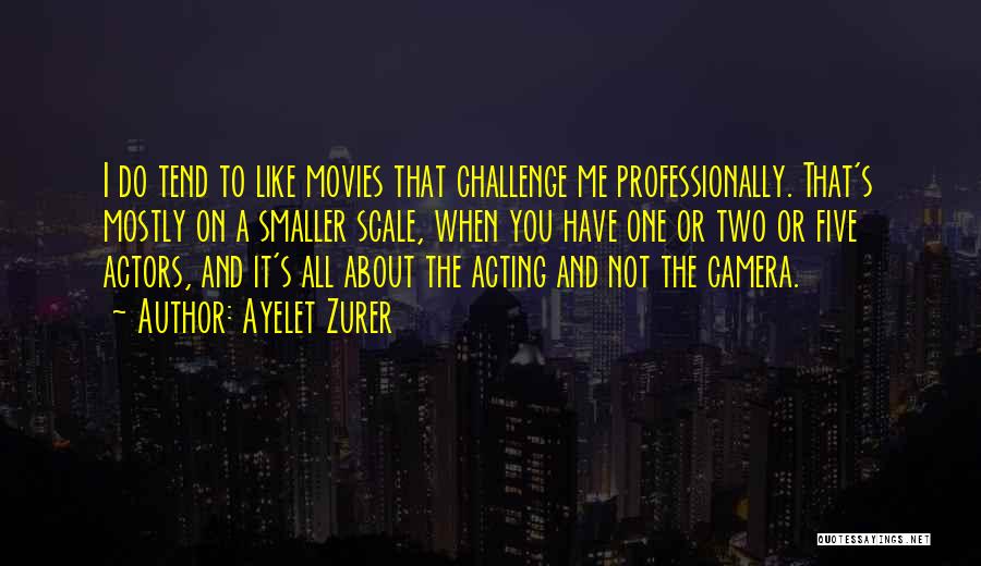 Ayelet Zurer Quotes: I Do Tend To Like Movies That Challenge Me Professionally. That's Mostly On A Smaller Scale, When You Have One