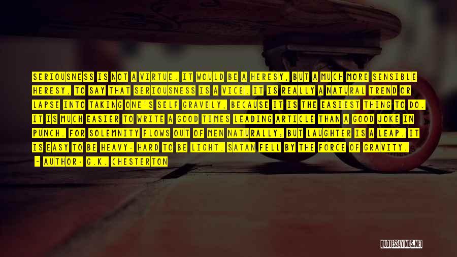 G.K. Chesterton Quotes: Seriousness Is Not A Virtue. It Would Be A Heresy, But A Much More Sensible Heresy, To Say That Seriousness