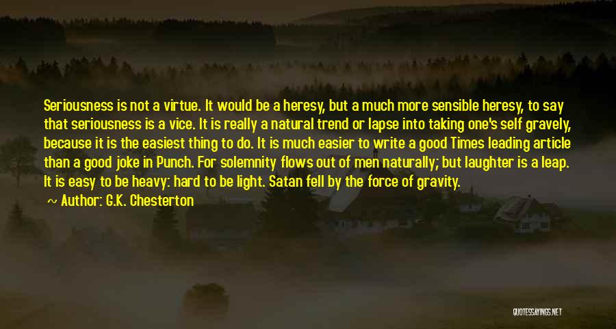 G.K. Chesterton Quotes: Seriousness Is Not A Virtue. It Would Be A Heresy, But A Much More Sensible Heresy, To Say That Seriousness